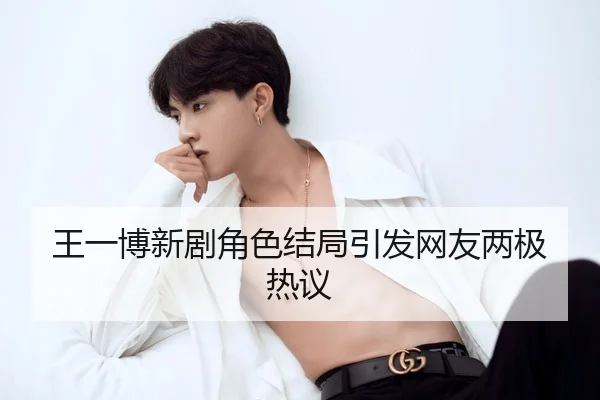 王一博新剧角色结局引发网友两极热议